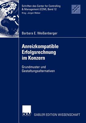 Anreizkompatible Erfolgsrechnung Im Konzern: Grundmuster Und Gestaltungsalternativen - Wei?enberger, Barbara E