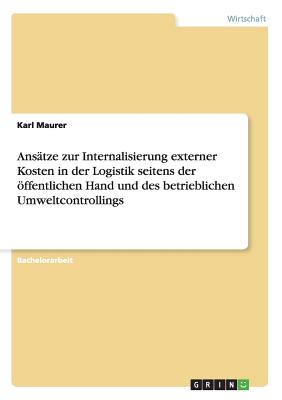 Ansatze zur Internalisierung externer Kosten in der Logistik seitens der oeffentlichen Hand und des betrieblichen Umweltcontrollings - Maurer, Karl