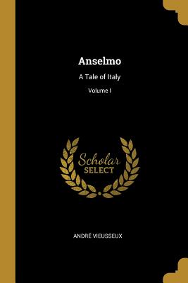 Anselmo: A Tale of Italy; Volume I - Vieusseux, Andre