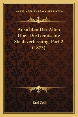 Ansichten Der Alten Uber Die Gemischte Staatsverfassung, Part 2 (1873) - Zell, Karl