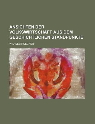 Ansichten Der Volkswirtschaft Aus Dem Geschichtlichen Standpunkte - Roscher, Wilhelm