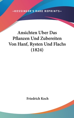 Ansichten Uber Das Pflanzen Und Zubereiten Von Hanf, Rysten Und Flachs (1824) - Koch, Friedrich