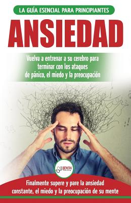 Ansiedad: Reacondicione su cerebro ansioso y termine con los ataques de pnico - finalmente pare y controle su ansiedad, miedo y preocupaci?n constante (Libro en espaol / Anxiety Spanish Book) - Publishing, Hmw (Editor), and T E, Addis (Translated by), and Masterson, Freddie