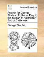 Answer for George Sinclair of Ulbster, Esq; To the Petition of Alexander Earl of Caithness