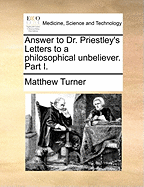 Answer to Dr. Priestley's Letters to a Philosophical Unbeliever: Part I