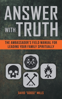 Answer With Truth: The Ambassador's Field Manual for Leading Your Family Spiritually - Mills, David Goose