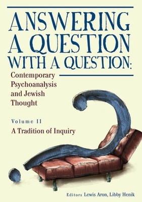 Answering a Question with a Question: Contemporary Psychoanalysis and Jewish Thought (Vol. II). a Tradition of Inquiry - Aron, Lewis, Ph.D., and Henik, Libby