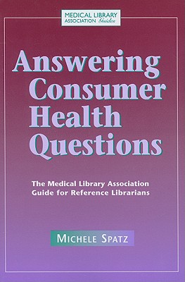 Answering Consumer Health Questions: The Medical Library Association Guide for Reference Librarians - Spatz, Michele