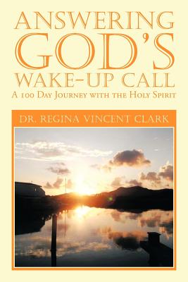 Answering God's Wake-Up Call: A 100 Day Journey with the Holy Spirit - Clark, Regina Vincent, Dr.