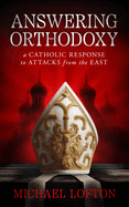 Answering Orthodoxy: A Catholic Response to Attacks from the East