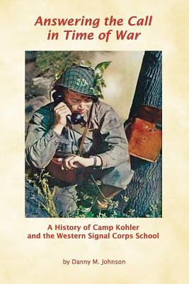 Answering the Call in Time of War: A History of Camp Kohler and the Western Signal Corps School - Johnson, Danny M