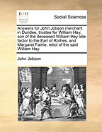 Answers for John Jobson Merchant in Dundee, Trustee for William Hay, Son of the Deceased William Hay Late Factor to the Earl of Rothes, and Margaret Fairlie, Relict of the Said William Hay