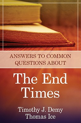 Answers to Common Questions about the End Times - Demy, Timothy J, Th.M., Th.D., and Ice, Thomas, Ph.D., Th.M.