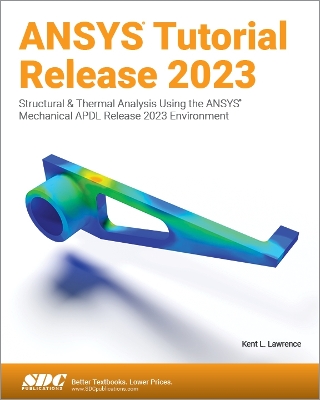 ANSYS Tutorial Release 2023: Structural & Thermal Analysis Using the ANSYS Mechanical APDL Release 2023 Environment - Lawrence, Kent L.