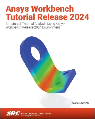 Ansys Workbench Tutorial Release 2024: Structure & Thermal Analysis Using Ansys Workbench Release 2024 Environment - Lawrence, Kent L.