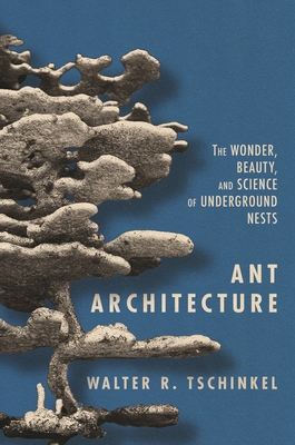 Ant Architecture: The Wonder, Beauty, and Science of Underground Nests - Tschinkel, Walter R