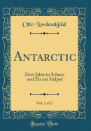 Antarctic, Vol. 2 of 2: Zwei Jahre in Schnee Und Eis Am S?dpol (Classic Reprint)