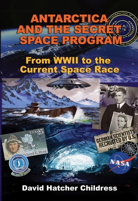 Antarctica and the Secret Space Program: From WWII to the Current Space Race - Childress, David Hatcher
