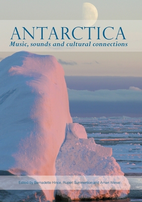 Antarctica: Music, Sounds and Cultural Connections - Hince, Bernadette (Editor), and Summerson, Rupert (Editor), and Wiesel, Arnan (Editor)