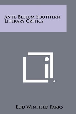 Ante-Bellum Southern Literary Critics - Parks, Edd Winfield