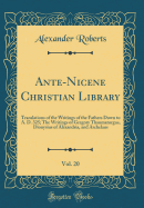 Ante-Nicene Christian Library, Vol. 20: Translations of the Writings of the Fathers Down to A. D. 325; The Writings of Gregory Thaumaturgus, Dionysius of Alexandria, and Archelaus (Classic Reprint)