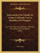 Antecedentes Del Tratado De Limites Celebrado Con La Republica Del Paraguay: Por El Enviado Extraordinario Y Ministro Plenipotenciario De Bolivia (1896)