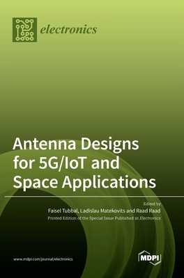 Antenna Designs for 5G/IoT and Space Applications - Tubbal, Faisel (Guest editor), and Matekovits, Ladislau (Guest editor), and Raad, Raad (Guest editor)