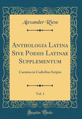 Anthologia Latina Sive Poesis Latinae Supplementum, Vol. 1: Carmina in Codicibus Scripta (Classic Reprint) - Riese, Alexander