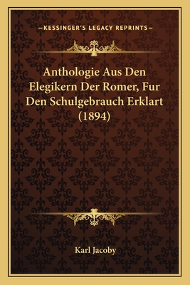 Anthologie Aus Den Elegikern Der Romer, Fur Den Schulgebrauch Erklart (1894) - Jacoby, Karl