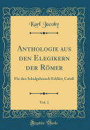 Anthologie Aus Den Elegikern Der Romer, Vol. 1: Fur Den Schulgebrauch Erklart; Catull (Classic Reprint)