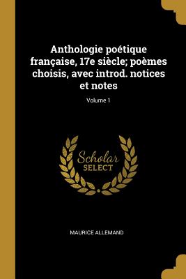 Anthologie Po?tique Fran?aise, 17e Si?cle; Po?mes Choisis, Avec Introd. Notices Et Notes; Volume 1 - Allemand, Maurice