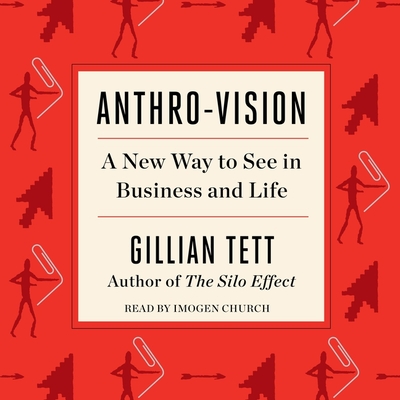 Anthro-Vision: A New Way to See in Business and Life - Tett, Gillian, and Church, Imogen (Read by)