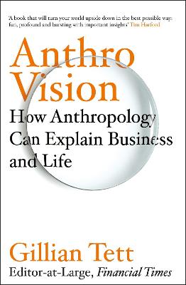 Anthro-Vision: How Anthropology Can Explain Business and Life - Tett, Gillian