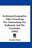 Anthropo-Geographie: Oder Grundzuge Der Anwendung Der Erdkunde Auf Die Geschichte (1882) - Ratzel, Friedrich