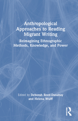 Anthropological Approaches to Reading Migrant Writing: Reimagining Ethnographic Methods, Knowledge, and Power - Reed-Danahay, Deborah (Editor), and Wulff, Helena (Editor)