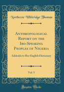 Anthropological Report on the Ibo-Speaking Peoples of Nigeria, Vol. 5: Addenda to Ibo-English Dictionary (Classic Reprint)