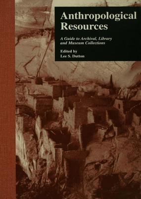 Anthropological Resources: A Guide to Archival, Library, and Museum Collections - Dutton, Lee S (Editor)