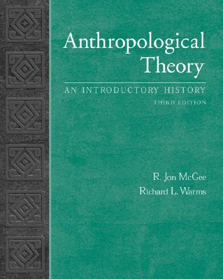 Anthropological Theory: An Introductory History - McGee, R Jon, and Warms, Richard, and McGee R, Jon