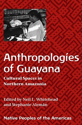 Anthropologies of Guayana: Cultural Spaces in Northeastern Amazonia - Whitehead, Neil L (Editor), and Alemn, Stephanie (Editor)