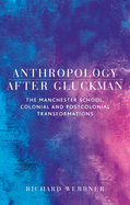 Anthropology After Gluckman: The Manchester School, Colonial and Postcolonial Transformations