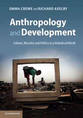 Anthropology and Development: Culture, Morality and Politics in a Globalised World - Crewe, Emma, and Axelby, Richard