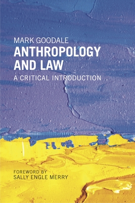 Anthropology and Law: A Critical Introduction - Goodale, Mark, and Merry, Sally Engle (Foreword by)