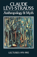 Anthropology and Myth: Lectures, 1951-1982