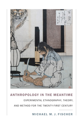 Anthropology in the Meantime: Experimental Ethnography, Theory, and Method for the Twenty-First Century - Fischer, Michael M J