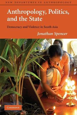 Anthropology, Politics, and the State: Democracy and Violence in South Asia - Spencer, Jonathan