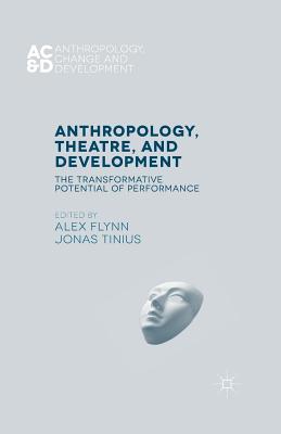 Anthropology, Theatre, and Development: The Transformative Potential of Performance - Flynn, Alex, and Tinius, Jonas