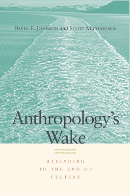 Anthropology's Wake: Attending to the End of Culture - Johnson, David E, and Michaelsen, Scott