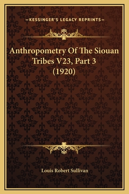 Anthropometry of the Siouan Tribes V23, Part 3 (1920) - Sullivan, Louis Robert