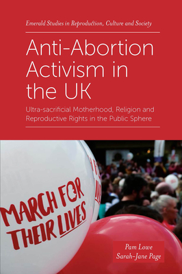 Anti-Abortion Activism in the UK: Ultra-Sacrificial Motherhood, Religion and Reproductive Rights in the Public Sphere - Lowe, Pam, and Page, Sarah-Jane