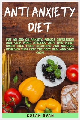 Anti Anxiety Diet: Put An End On Anxiety, Reduce Depression And Stop Panic Attacks With This Plant Based Diet - Food Solutions And Natural Remedies That Help The Body Heal And Stay Calm - Ryan, Susan, and Johnson Smith, Olivia